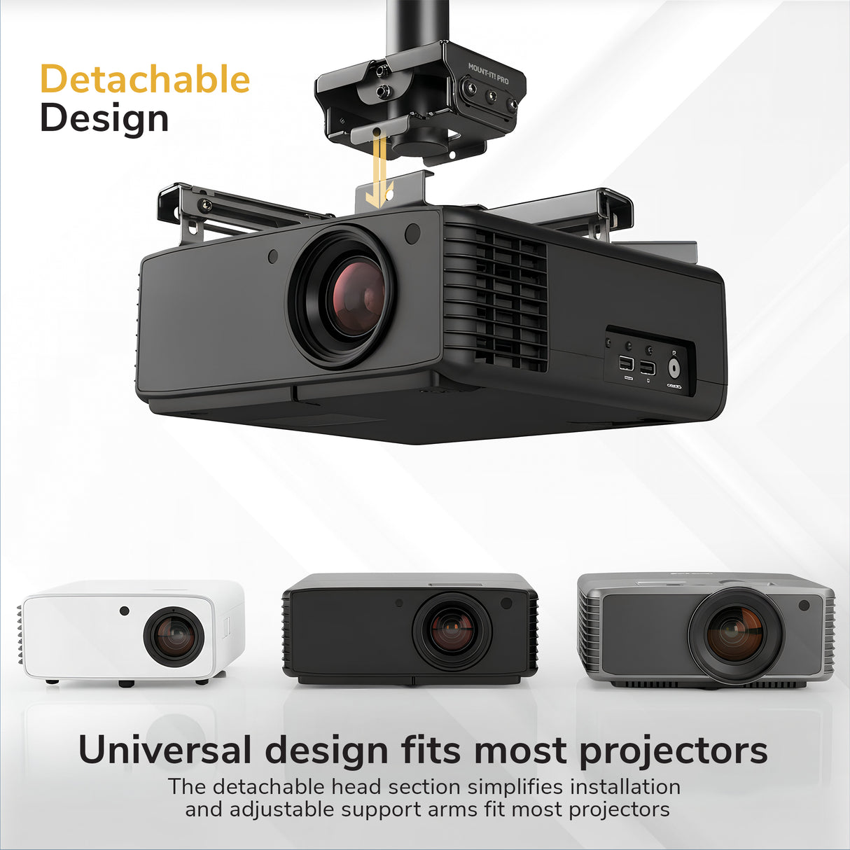 Heavy-Duty Universal Ceiling Projector Mount The Mount-It! Heavy-Duty Universal Ceiling Projector mount features a detachable head design and is shown in white, black, and gray to highlight compatibility. Text reads, “Detachable Design” and “Universal design fits most projectors.”.
